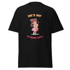 He's My Problem Now - classic tee - Print My Man